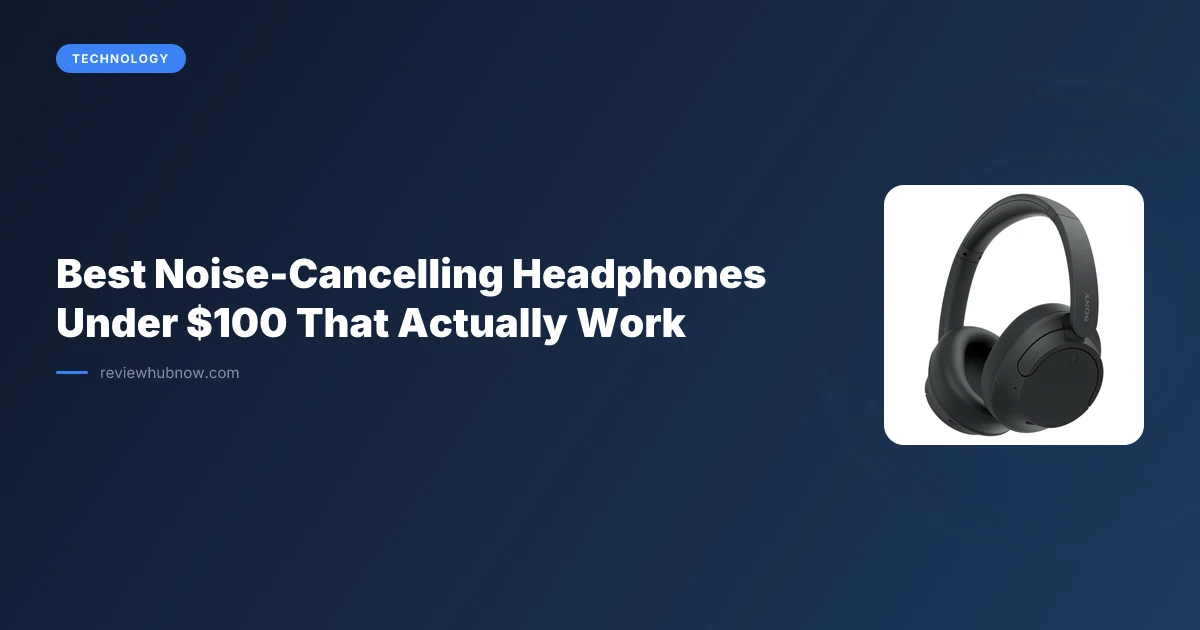 Best Noise-Cancelling Headphones Under $100 That Actually Work